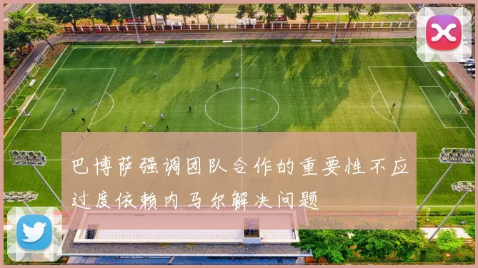 巴博萨强调团队合作的重要性不应过度依赖内马尔解决问题