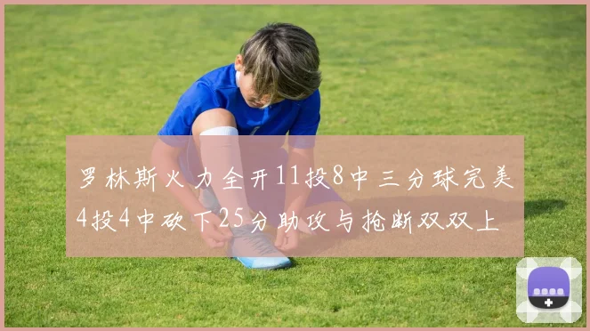 罗林斯火力全开11投8中三分球完美4投4中砍下25分助攻与抢断双双上双