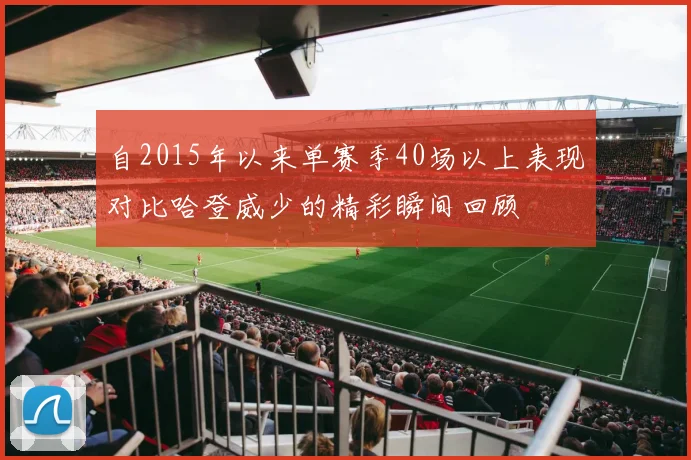自2015年以来单赛季40场以上表现对比哈登威少的精彩瞬间回顾