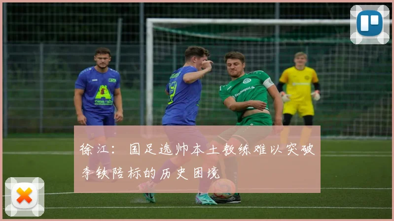 徐江：国足选帅本土教练难以突破李铁陪标的历史困境