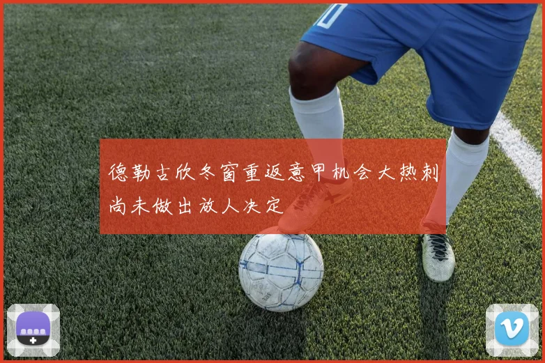 德勒古欣冬窗重返意甲机会大热刺尚未做出放人决定