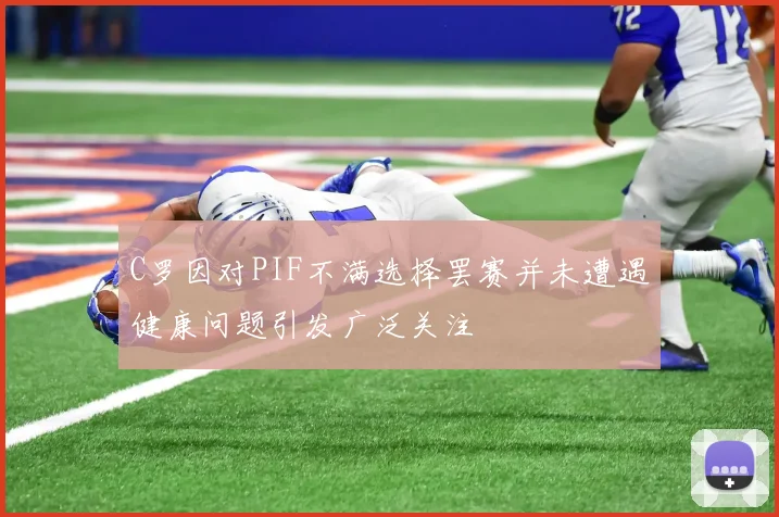 C罗因对PIF不满选择罢赛并未遭遇健康问题引发广泛关注