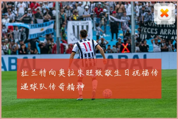 杜兰特向奥拉朱旺致敬生日祝福传递球队传奇精神