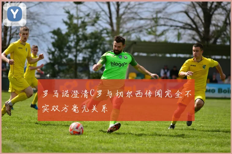 罗马诺澄清C罗与切尔西传闻完全不实双方毫无关系