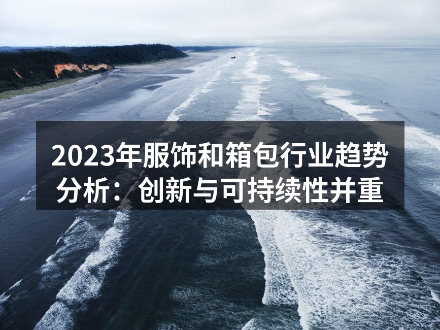 2023年服饰和箱包行业趋势分析：创新与
